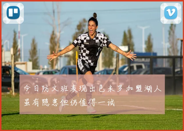 今日防文班表现出色米罗加盟湖人虽有隐患但仍值得一试
