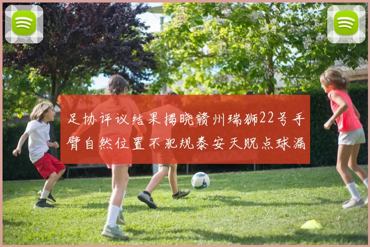 足协评议结果揭晓赣州瑞狮22号手臂自然位置不犯规泰安天贶点球漏判引争议