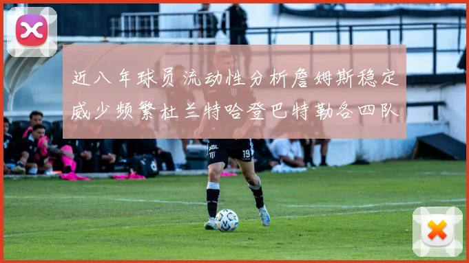 近八年球员流动性分析詹姆斯稳定威少频繁杜兰特哈登巴特勒各四队