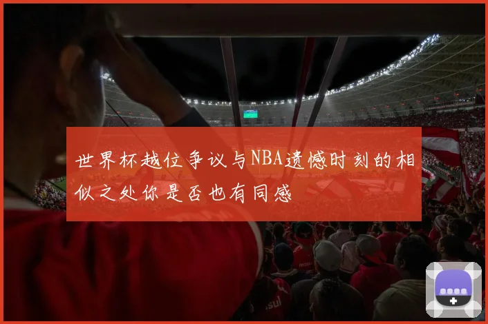 世界杯越位争议与NBA遗憾时刻的相似之处你是否也有同感
